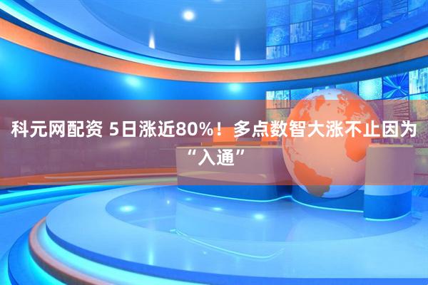 科元网配资 5日涨近80%！多点数智大涨不止因为“入通”
