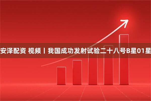 安泽配资 视频丨我国成功发射试验二十八号B星01星