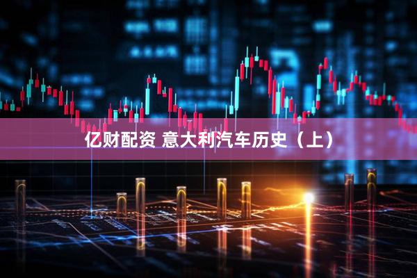 亿财配资 意大利汽车历史（上）