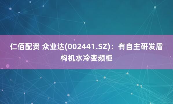仁佰配资 众业达(002441.SZ)：有自主研发盾构机水冷变频柜
