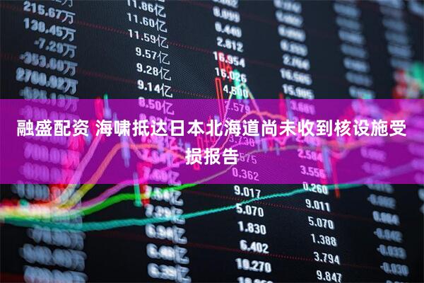 融盛配资 海啸抵达日本北海道　尚未收到核设施受损报告