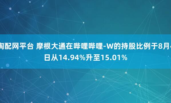 淘配网平台 摩根大通在哔哩哔哩-W的持股比例于8月4日从14.94%升至15.01%