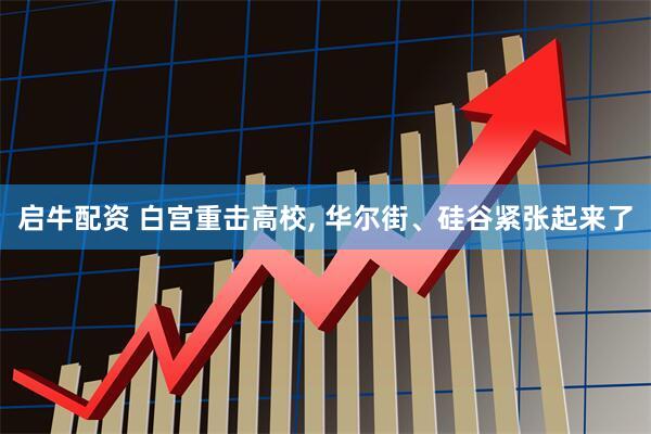 启牛配资 白宫重击高校, 华尔街、硅谷紧张起来了