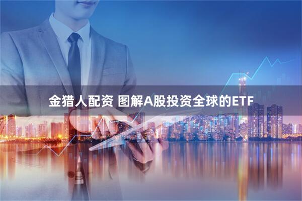 金猎人配资 图解A股投资全球的ETF