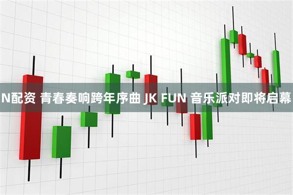 N配资 青春奏响跨年序曲 JK FUN 音乐派对即将启幕