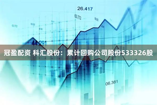 冠盈配资 科汇股份：累计回购公司股份533326股