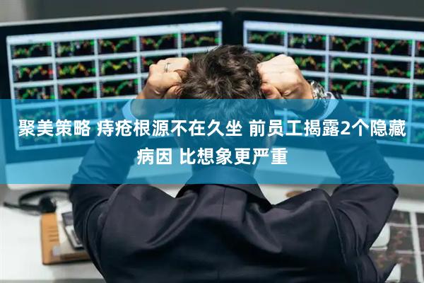 聚美策略 痔疮根源不在久坐 前员工揭露2个隐藏病因 比想象更严重