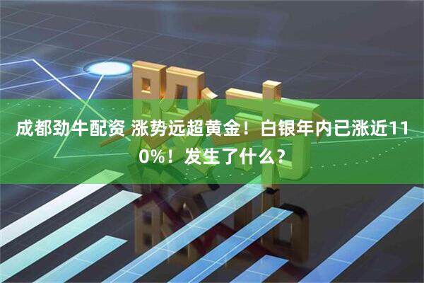 成都劲牛配资 涨势远超黄金！白银年内已涨近110%！发生了什么？