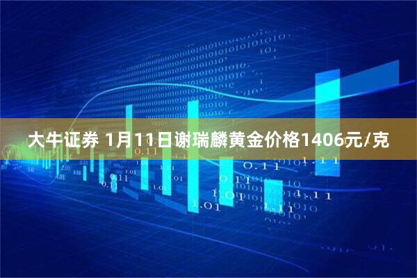 大牛证券 1月11日谢瑞麟黄金价格1406元/克