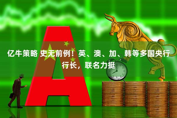亿牛策略 史无前例！英、澳、加、韩等多国央行行长，联名力挺
